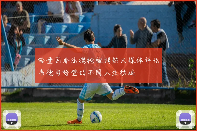 哈登因非法携枪被捕热火媒体评论韦德与哈登的不同人生轨迹