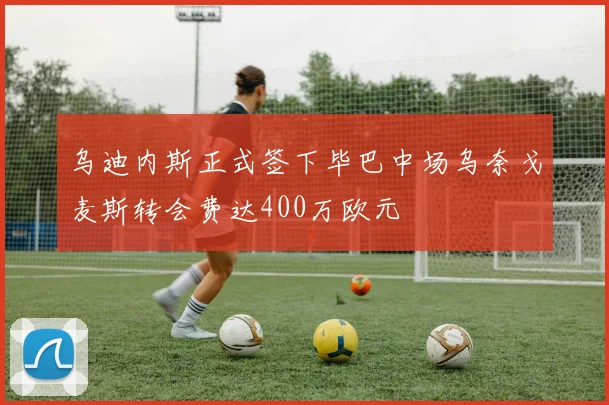 乌迪内斯正式签下毕巴中场乌奈戈麦斯转会费达400万欧元