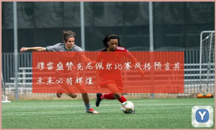 穆雷盛赞克尼佩尔比赛风格预言其未来必将辉煌