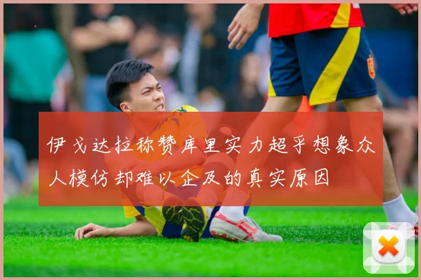 伊戈达拉称赞库里实力超乎想象众人模仿却难以企及的真实原因