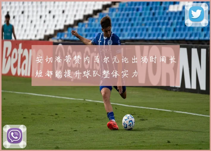 安切洛蒂赞内马尔无论出场时间长短都能提升球队整体实力