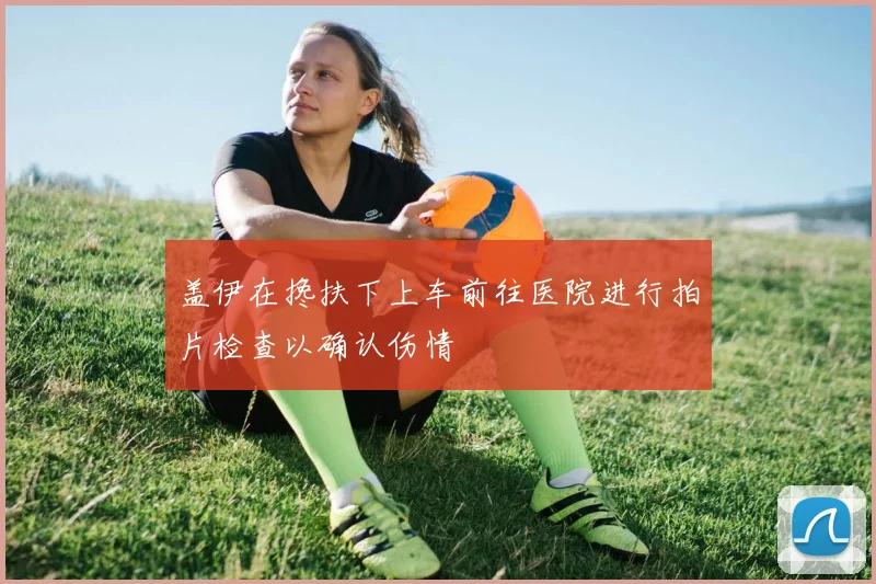盖伊在搀扶下上车前往医院进行拍片检查以确认伤情