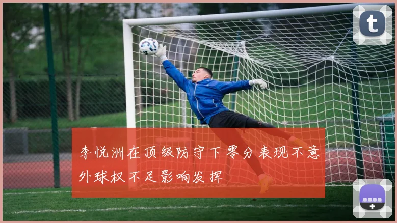 李悦洲在顶级防守下零分表现不意外球权不足影响发挥