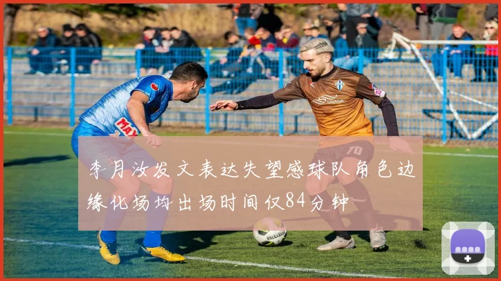 李月汝发文表达失望感球队角色边缘化场均出场时间仅84分钟