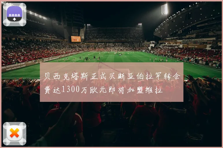 贝西克塔斯正式买断亚伯拉罕转会费达1300万欧元即将加盟维拉