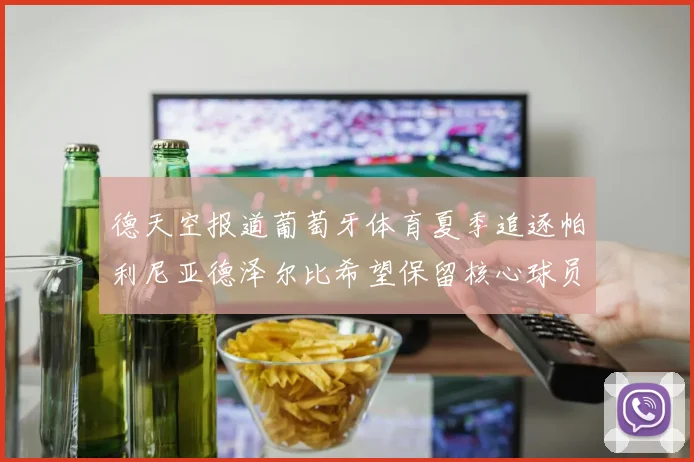 德天空报道葡萄牙体育夏季追逐帕利尼亚德泽尔比希望保留核心球员